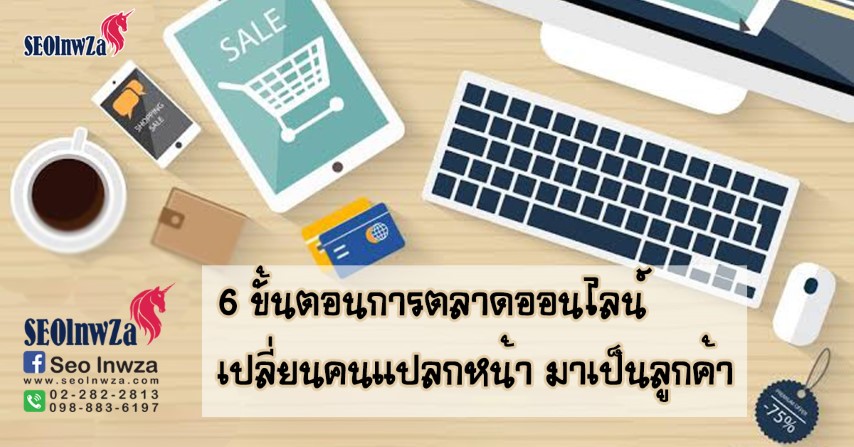 6 ขั้นตอน การตลาดออนไลน์ เปลี่ยนคนแปลกหน้ามาเป็นลูกค้า