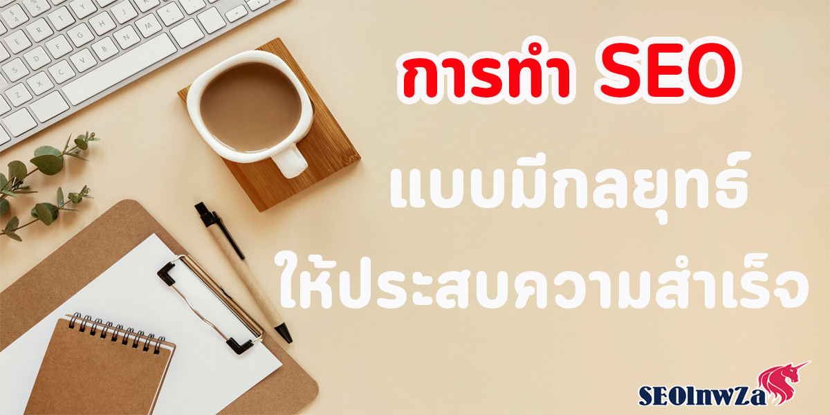 การทำ SEO แบบมีกลยุทธ์ ให้ประสบความสำเร็จ