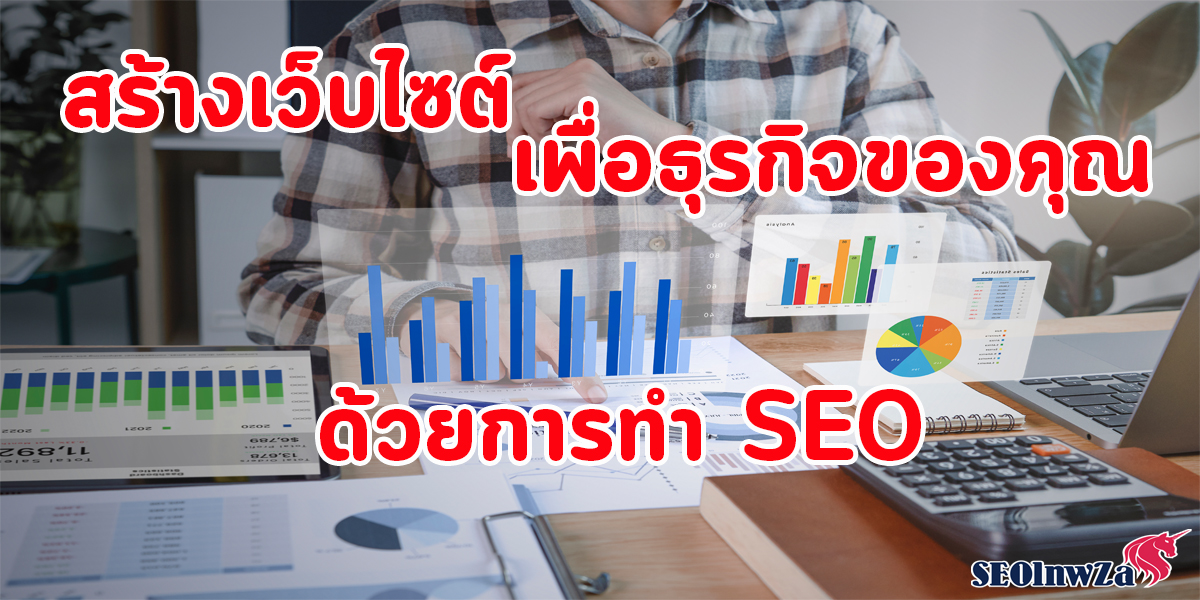 สร้างเว็บไซต์ เพื่อธุรกิจ ของคุณ ด้วยการทำ SEO