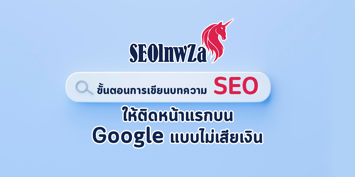 ขั้นตอนการเขียน บทความ SEO ให้ติดหน้าแรกบน Google แบบไม่เสียเงิน