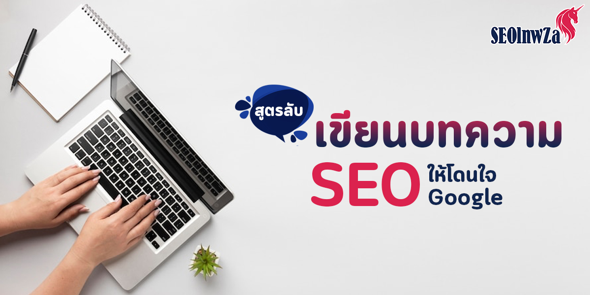 สูตรลับ เขียน บทความ SEO ให้โดนใจ Google