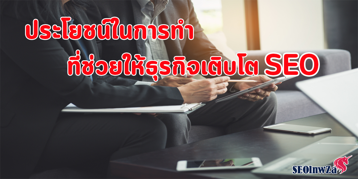 ประโยชน์ ในการทำ SEO ที่ช่วยให้ ธุรกิจ เติบโต