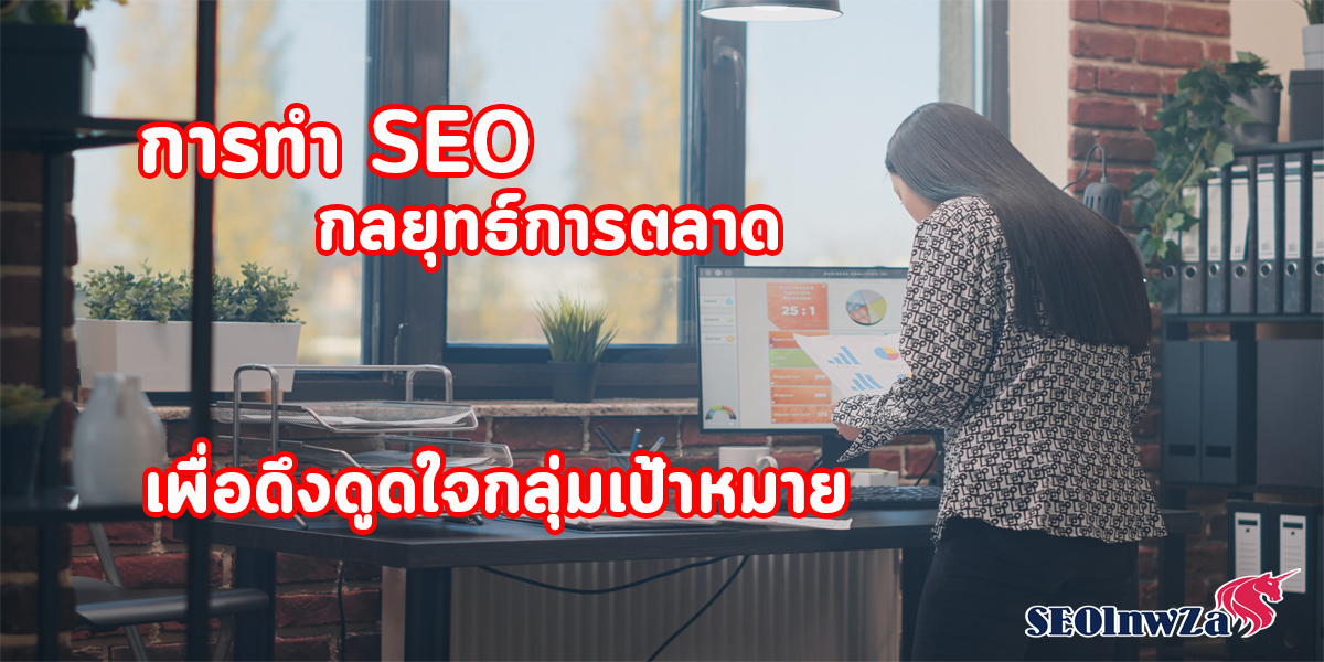 การทำ SEO กลยุทธ์การตลาด เพื่อดึงดูดใจ กลุ่มเป้าหมาย