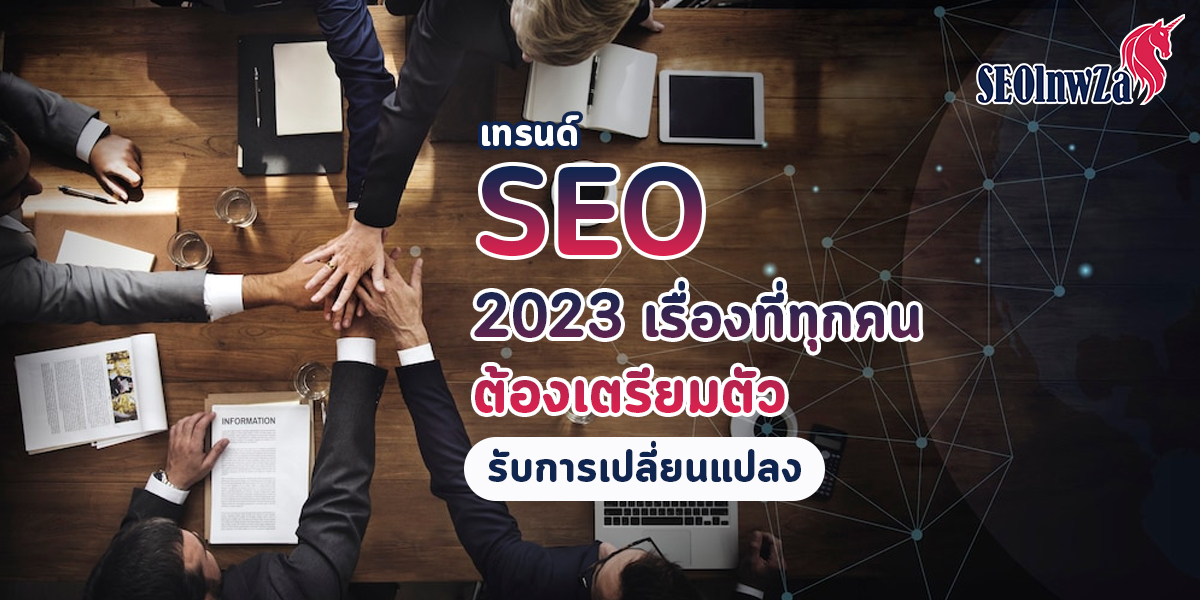 เทรนด์ SEO 2023 เรื่องสำคัญที่ทุกคนต้องเตรียมตัว รับการเปลี่ยนแปลง