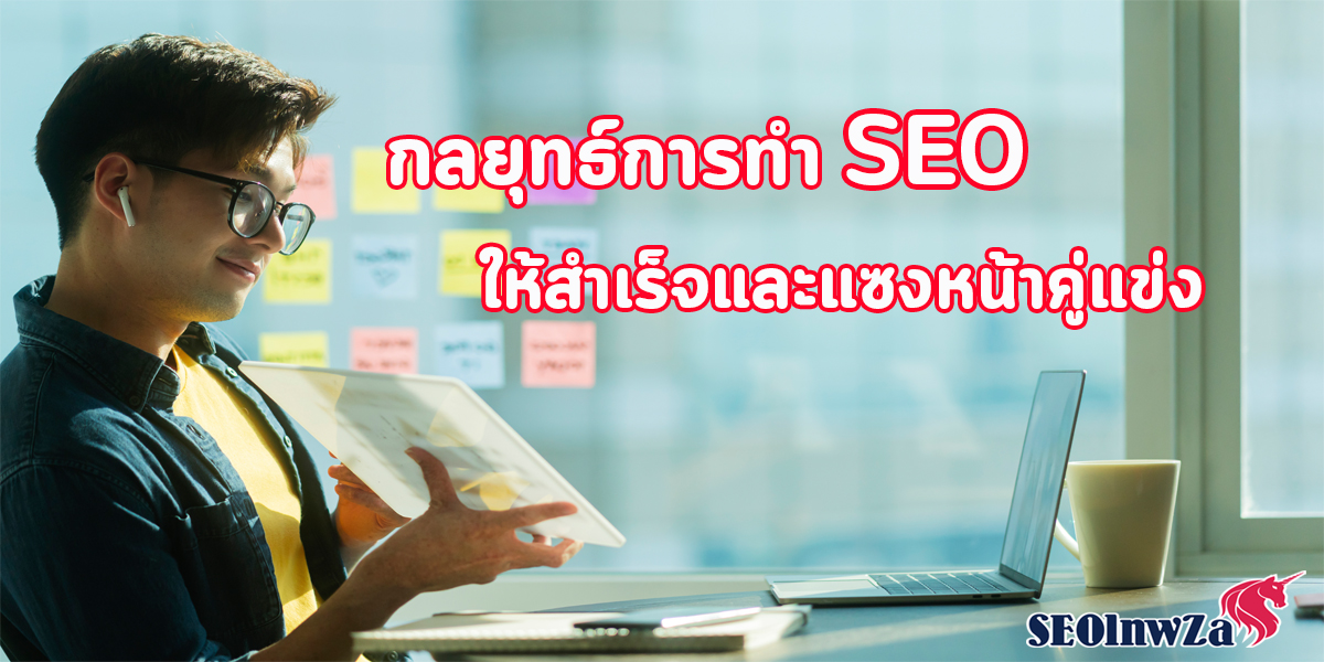 กลยุทธ์ การทำ SEO ให้สำเร็จ และ แซงหน้า คู่แข่ง