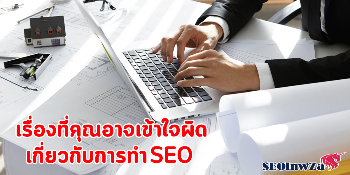 เรื่องที่คุณ อาจเข้าใจผิด เกี่ยวกับ การทำ SEO