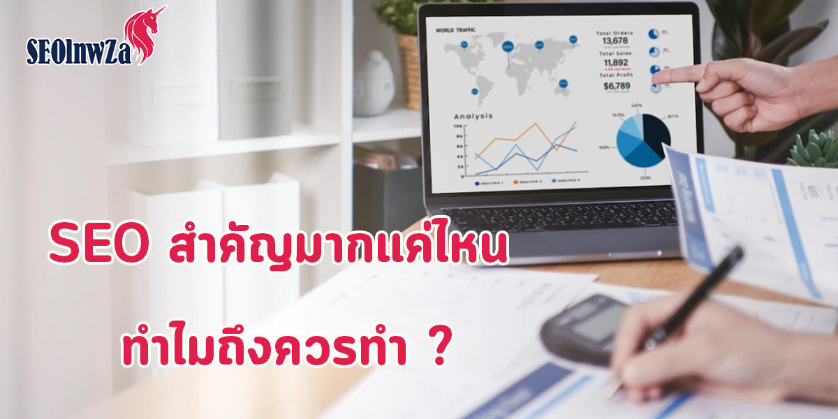 SEO สำคัญมากแค่ไหน ทำไมถึงควรทำ ?