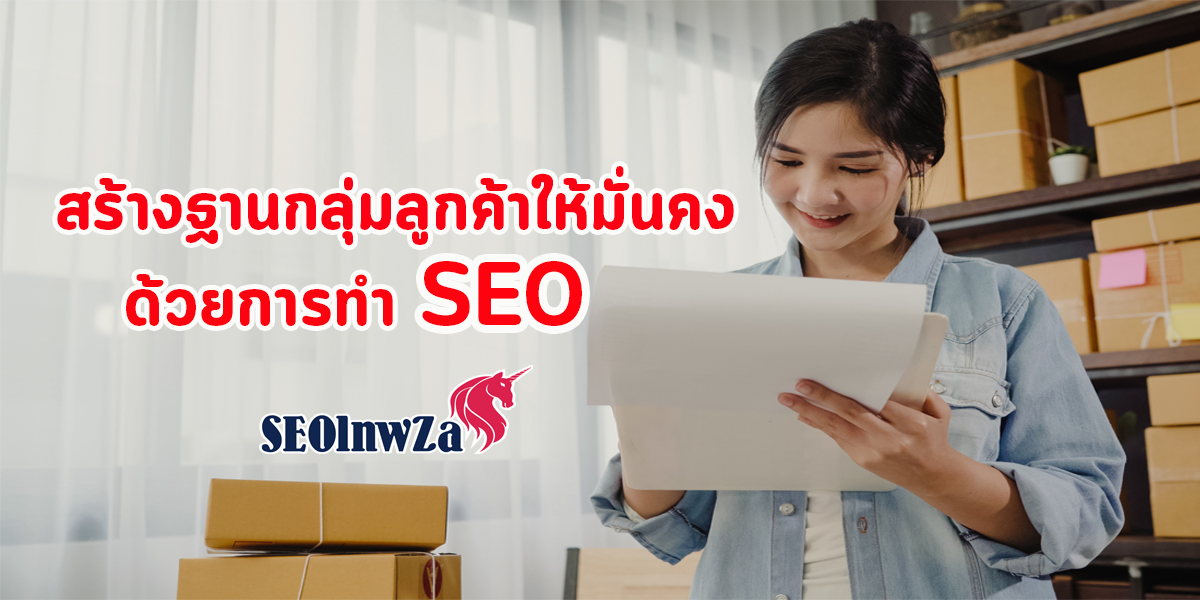 สร้างฐาน กลุ่มลูกค้า ให้มั่นคง ด้วยการทำ SEO