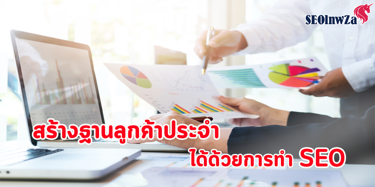 สร้างฐาน ลูกค้าประจำ ได้ด้วย การทำ SEO