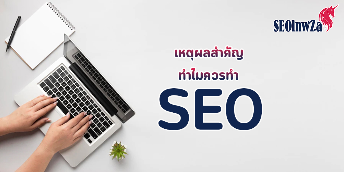 เหตุผลสำคัญ ทำไมควรทำ SEO