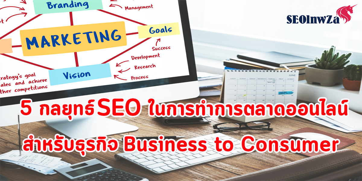 5 กลยุทธ์ SEO ในการทำ การตลาดออนไลน์ สำหรับธุรกิจ Business to Consumer