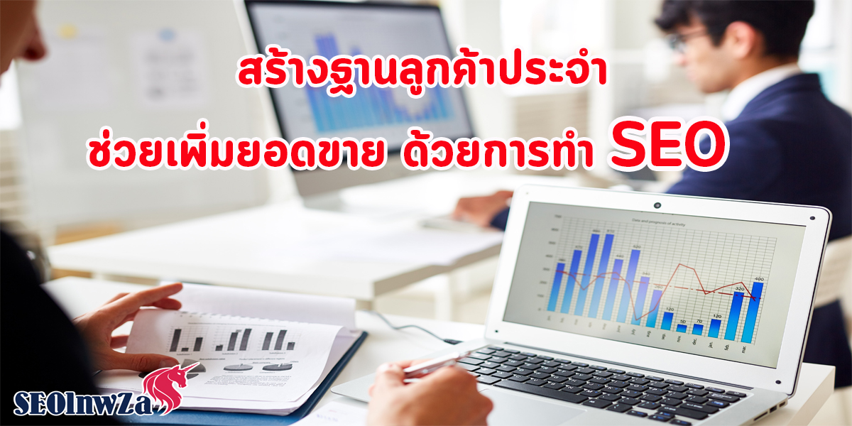 สร้างฐาน ลูกค้าประจำ ช่วยเพิ่มยอดขาย ด้วยการทำ SEO