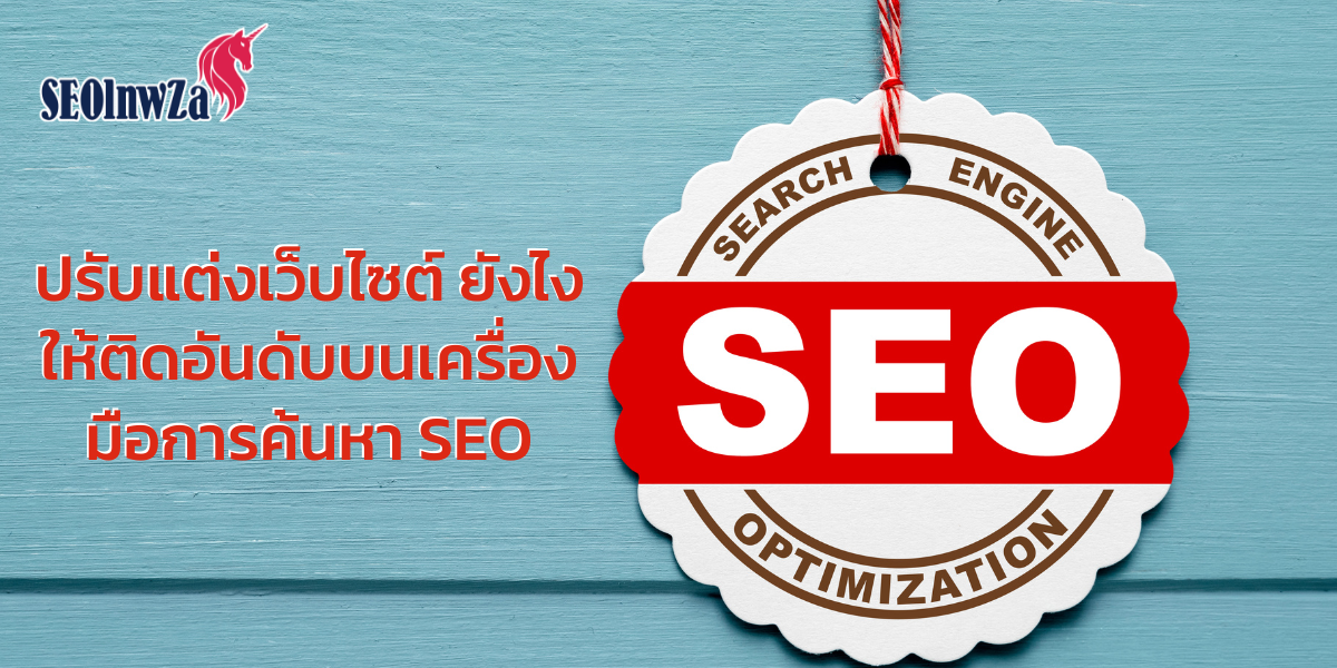 ปรับแต่งเว็บไซต์ ยังไง ให้ติดอันดับบนเครื่องมือการค้นหา SEO