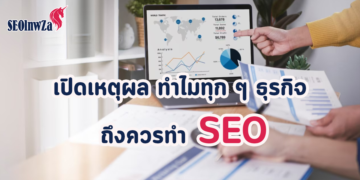 เปิดเหตุผล ทำไมทุก ๆ ธุรกิจ ถึงควรทำ SEO