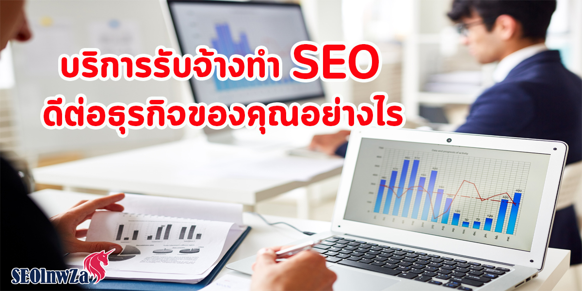 บริการ รับจ้างทำ SEO ดีต่อธุรกิจ ของคุณอย่างไร