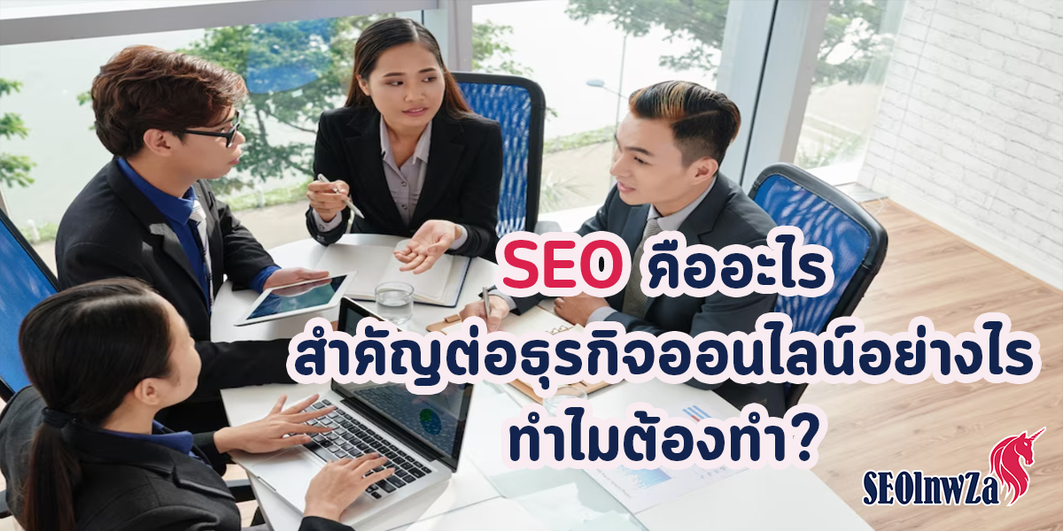 SEO คืออะไร สำคัญต่อธุรกิจออนไลน์อย่างไร ทำไมต้องทำ?