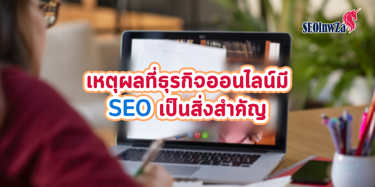 เหตุผลที่ธุรกิจออนไลน์มี SEO เป็นสิ่งสำคัญ