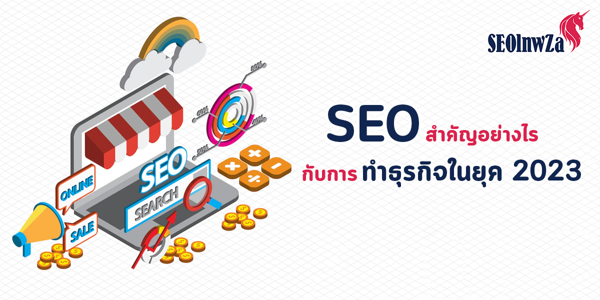 SEO สำคัญอย่างไร กับการทำ ธุรกิจในยุค 2023