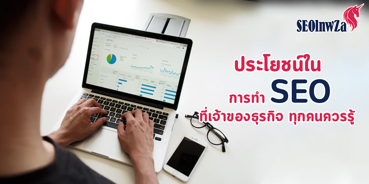 ประโยชน์ใน การทำ SEO ที่เจ้าของธุรกิจ ทุกคนควรรู้