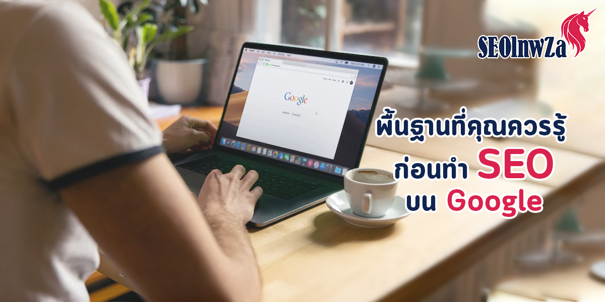 พื้นฐานที่คุณควรรู้ ก่อนทำ SEO บน Google