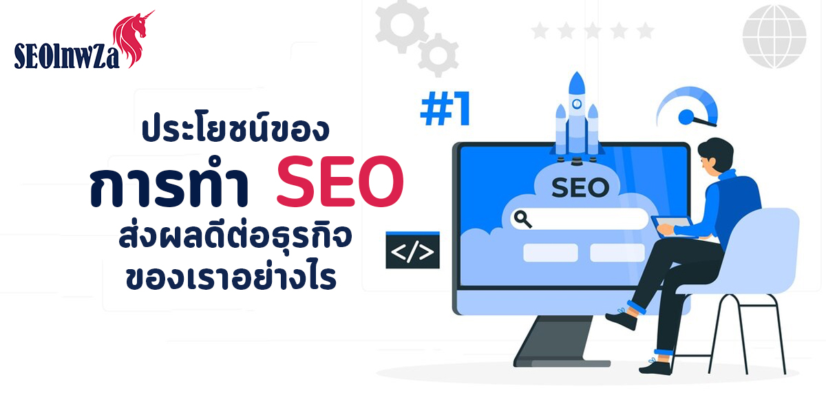 ประโยชน์ของ การทำ SEO ส่งผลดี ต่อธุรกิจ ของเราอย่างไร