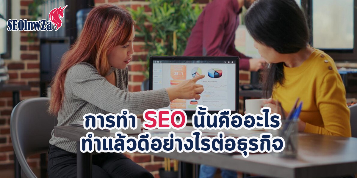 การทำ SEO นั้นคืออะไร ทำแล้วดีอย่างไรต่อธุรกิจ