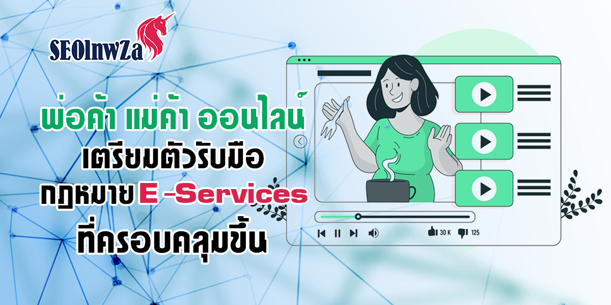 พ่อค้า แม่ค้า ออนไลน์ เตรียมตัวรับมือ กฎหมาย E-Services ที่ครอบคลุมขึ้น