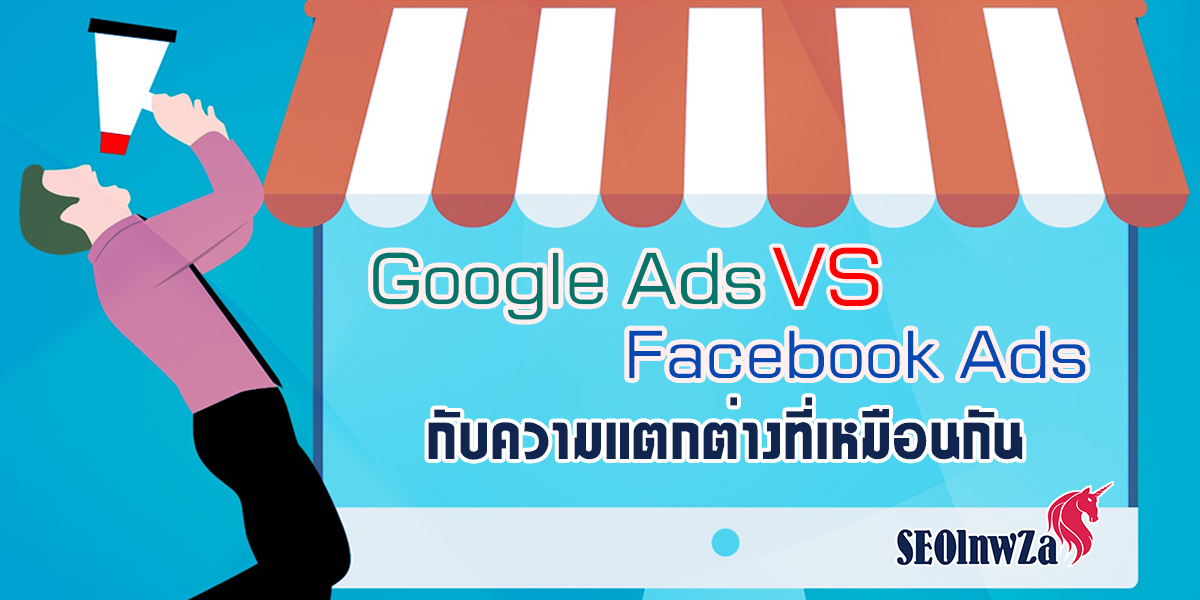 Google Ads VS Facebook Ads กับ ความแตกต่างที่เหมือนกัน