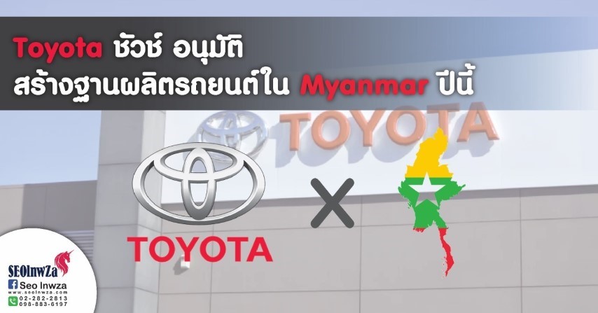 Toyota ชี้ชัวช์ อนุมัติสร้างฐานผลิตรถยนต์ใน พม่า ปีนี้