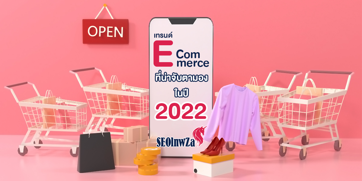 เทรนด์ E-Commerce ที่น่าจับตามองในปี 2022